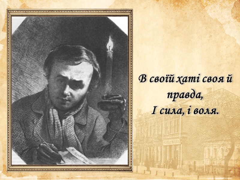 В своїй хаті своя й правда,  І сила, і воля.